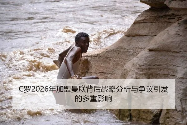 C罗2026年加盟曼联背后战略分析与争议引发的多重影响