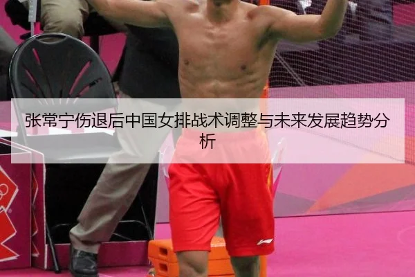 张常宁伤退后中国女排战术调整与未来发展趋势分析