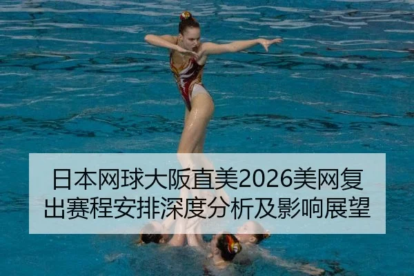 日本网球大阪直美2026美网复出赛程安排深度分析及影响展望